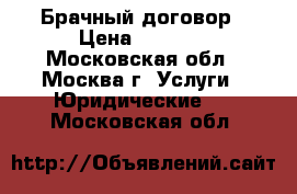 Брачный договор › Цена ­ 2 000 - Московская обл., Москва г. Услуги » Юридические   . Московская обл.